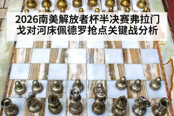 2026南美解放者杯半决赛弗拉门戈对河床佩德罗抢点关键战分析