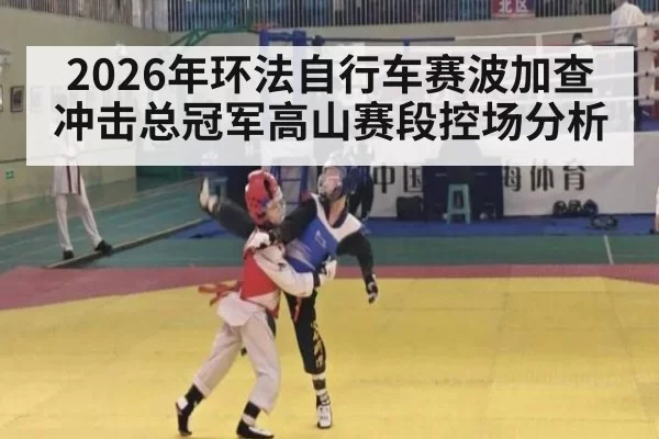 2026年环法自行车赛波加查冲击总冠军高山赛段控场分析