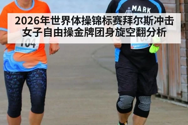 2026年世界体操锦标赛拜尔斯冲击女子自由操金牌团身旋空翻分析