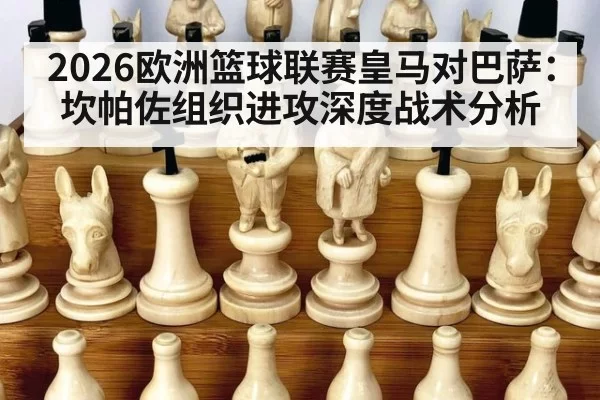2026欧洲篮球联赛皇马对巴萨：坎帕佐组织进攻深度战术分析