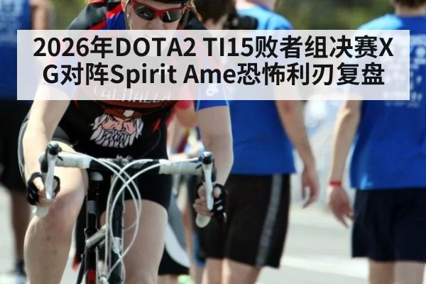 2026年DOTA2 TI15败者组决赛XG对阵Spirit Ame恐怖利刃复盘